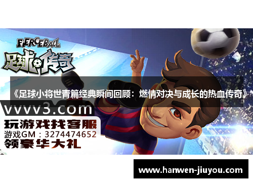《足球小将世青篇经典瞬间回顾:燃情对决与成长的热血传奇》 《足球小将世青篇经典瞬间回顾:燃情对决与成长的热血传奇》