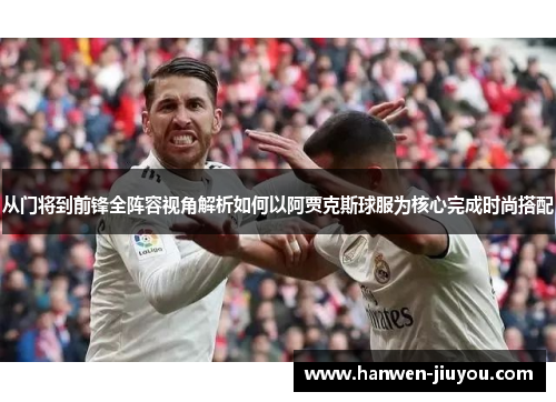 从门将到前锋全阵容视角解析如何以阿贾克斯球服为核心完成时尚搭配