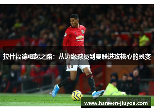 拉什福德崛起之路：从边缘球员到曼联进攻核心的蜕变