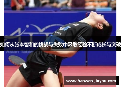如何从张本智和的挑战与失败中汲取经验不断成长与突破