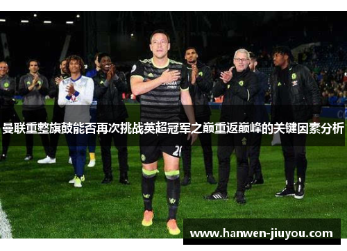 曼联重整旗鼓能否再次挑战英超冠军之巅重返巅峰的关键因素分析