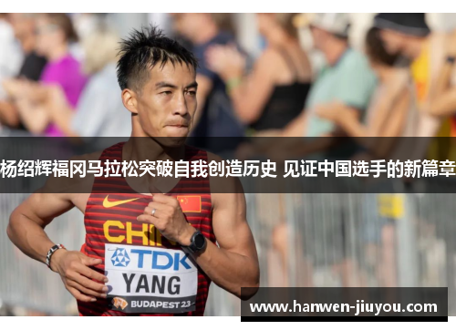 杨绍辉福冈马拉松突破自我创造历史 见证中国选手的新篇章