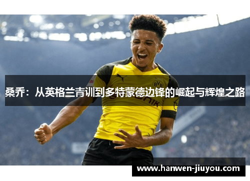 桑乔：从英格兰青训到多特蒙德边锋的崛起与辉煌之路
