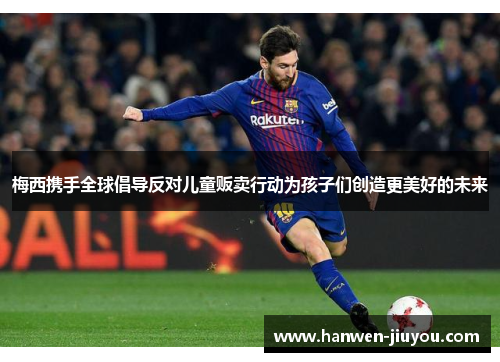 梅西携手全球倡导反对儿童贩卖行动为孩子们创造更美好的未来