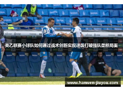 英乙联赛小球队如何通过战术创新实现逆袭打破强队垄断局面