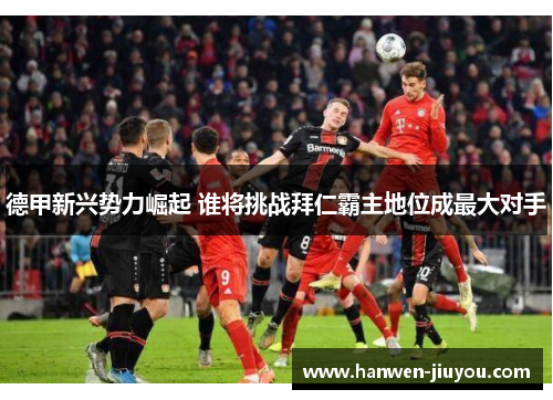 德甲新兴势力崛起 谁将挑战拜仁霸主地位成最大对手