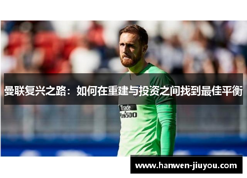 曼联复兴之路：如何在重建与投资之间找到最佳平衡