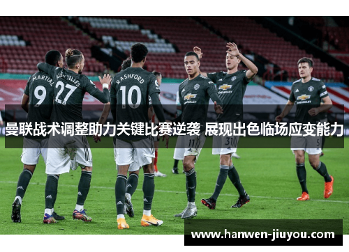 曼联战术调整助力关键比赛逆袭 展现出色临场应变能力