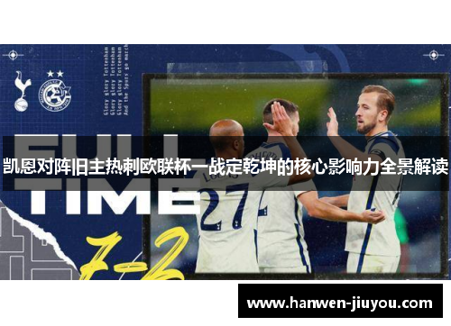 凯恩对阵旧主热刺欧联杯一战定乾坤的核心影响力全景解读