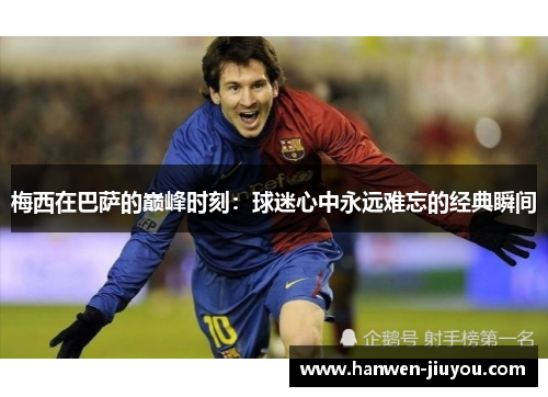梅西在巴萨的巅峰时刻：球迷心中永远难忘的经典瞬间
