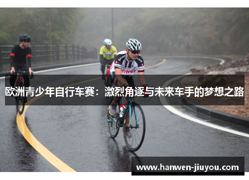 欧洲青少年自行车赛：激烈角逐与未来车手的梦想之路