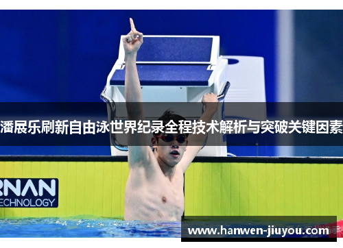 潘展乐刷新自由泳世界纪录全程技术解析与突破关键因素