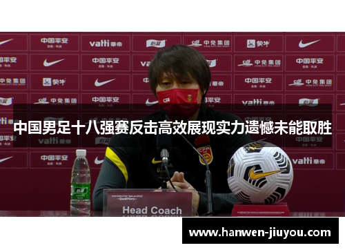 中国男足十八强赛反击高效展现实力遗憾未能取胜