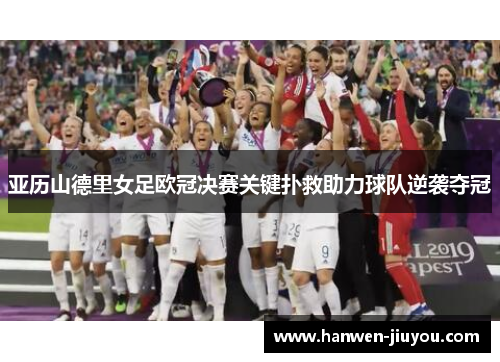 亚历山德里女足欧冠决赛关键扑救助力球队逆袭夺冠