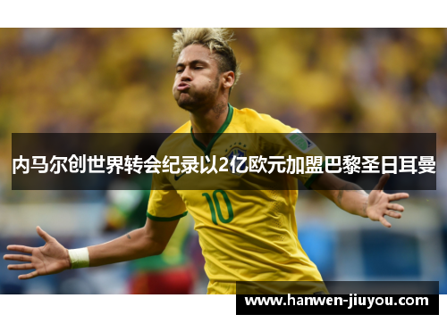 内马尔创世界转会纪录以2亿欧元加盟巴黎圣日耳曼