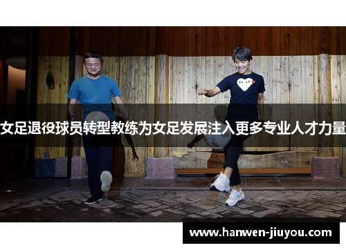 女足退役球员转型教练为女足发展注入更多专业人才力量