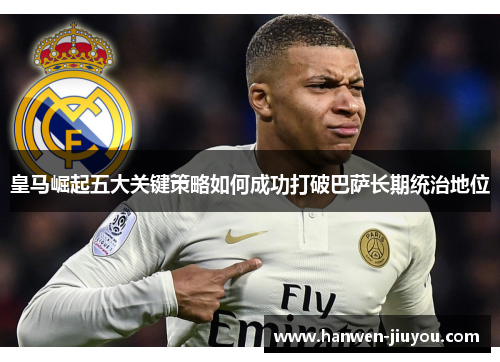 皇马崛起五大关键策略如何成功打破巴萨长期统治地位