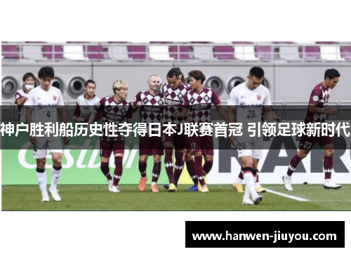 神户胜利船历史性夺得日本J联赛首冠 引领足球新时代