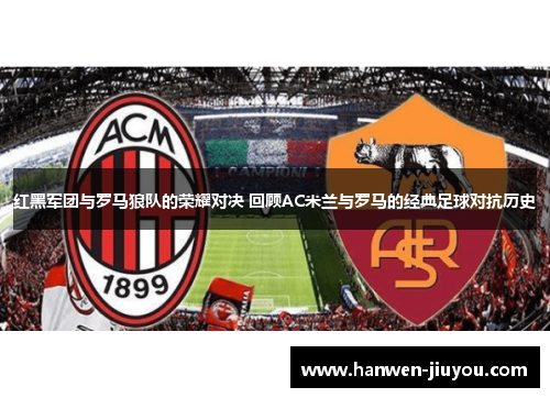 红黑军团与罗马狼队的荣耀对决 回顾AC米兰与罗马的经典足球对抗历史