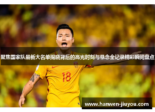 聚焦国家队最新大名单揭晓背后的高光时刻与悬念全记录精彩瞬间盘点