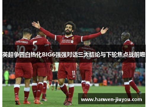 英超争四白热化BIG6强强对话三大结论与下轮焦点战前瞻