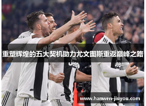 重塑辉煌的五大契机助力尤文图斯重返巅峰之路